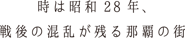 時は昭和28年、戦後の混乱が残る那覇の街